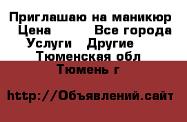 Приглашаю на маникюр › Цена ­ 500 - Все города Услуги » Другие   . Тюменская обл.,Тюмень г.